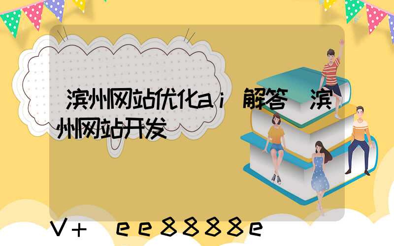 滨州网站优化ai解答(滨州网站开发)
