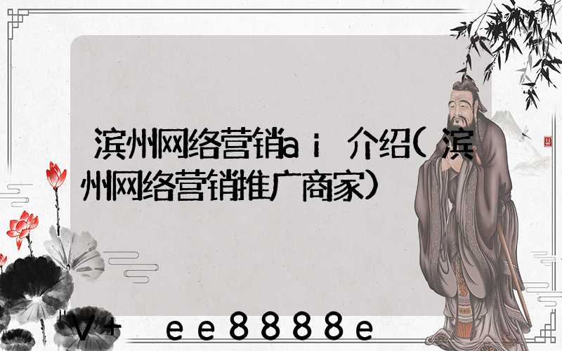 滨州网络营销ai介绍(滨州网络营销推广商家)