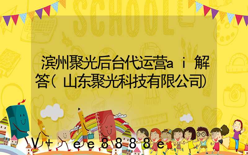 滨州聚光后台代运营ai解答(山东聚光科技有限公司)