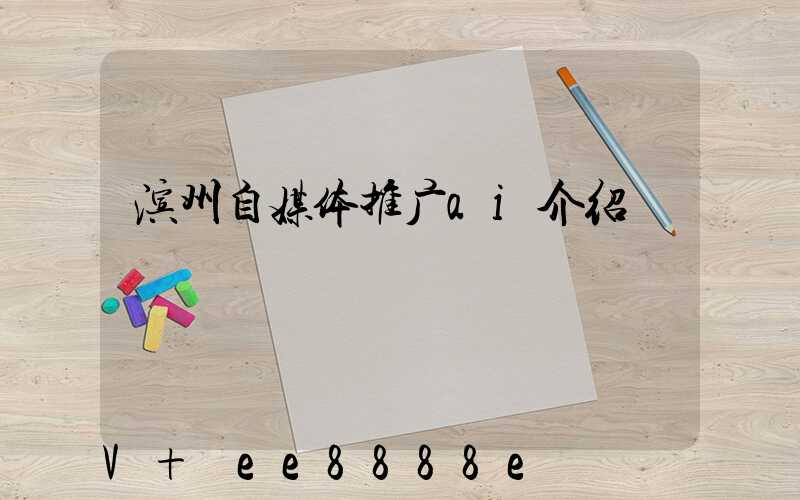 滨州自媒体推广ai介绍