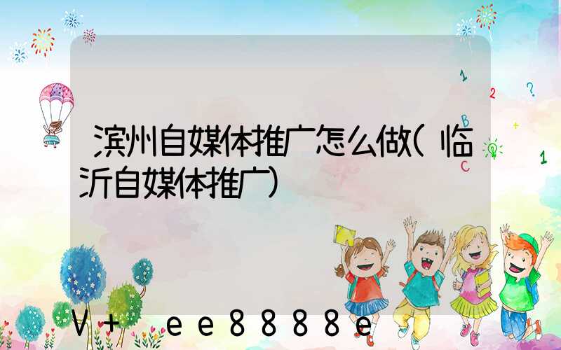滨州自媒体推广怎么做(临沂自媒体推广)