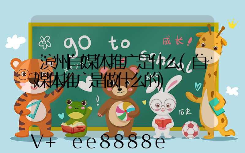 滨州自媒体推广是什么(自媒体推广是做什么的)