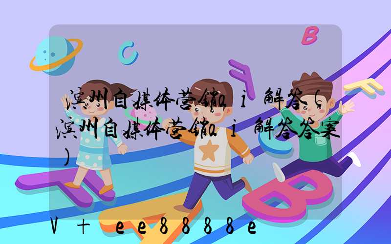 滨州自媒体营销ai解答(滨州自媒体营销ai解答答案)