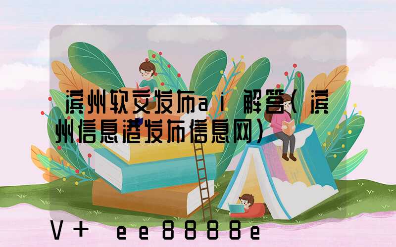 滨州软文发布ai解答(滨州信息港发布信息网)