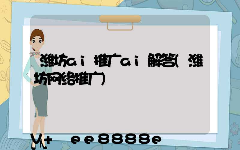 潍坊ai推广ai解答(潍坊网络推广)