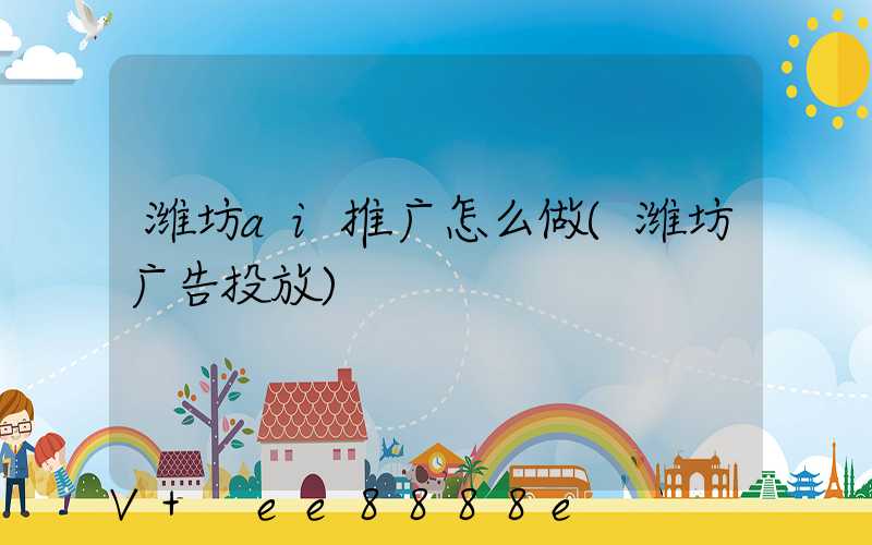 潍坊ai推广怎么做(潍坊广告投放)