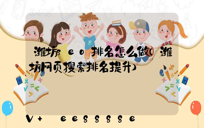 潍坊seo排名怎么做(潍坊网页搜索排名提升)