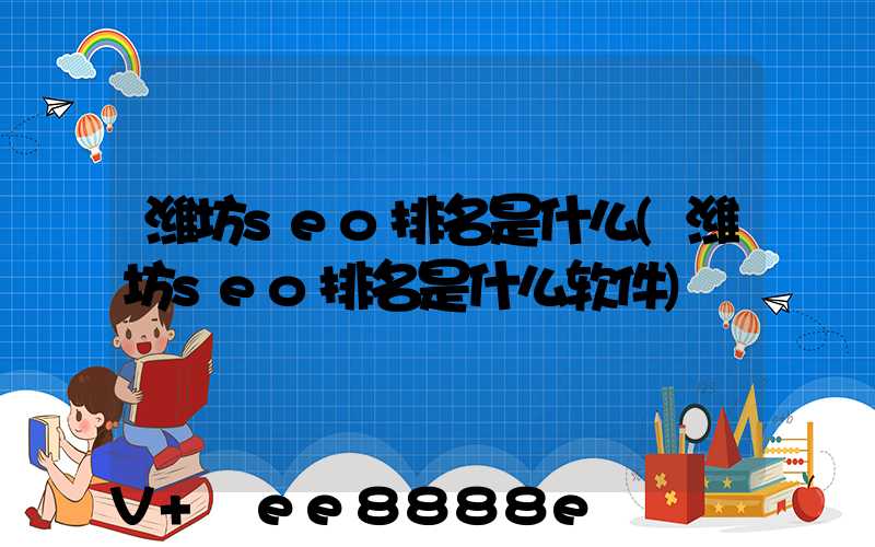 潍坊seo排名是什么(潍坊seo排名是什么软件)