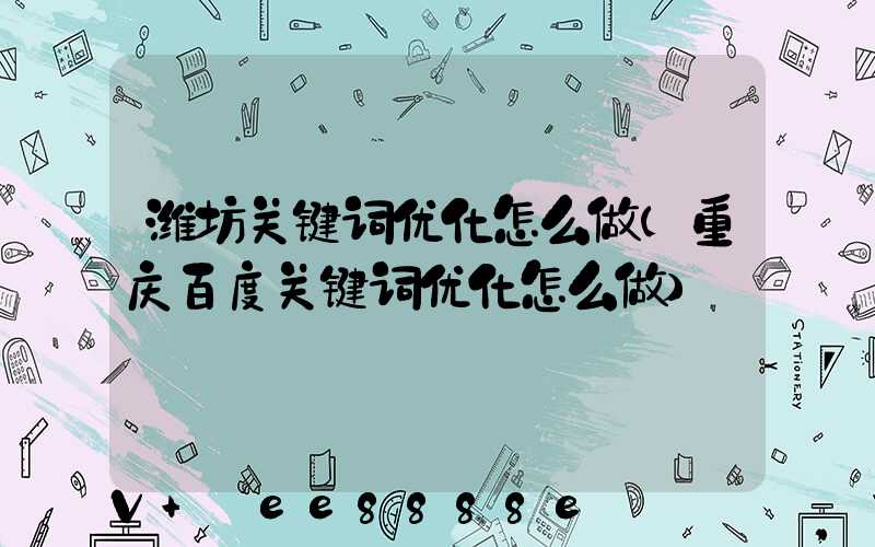 潍坊关键词优化怎么做(重庆百度关键词优化怎么做)