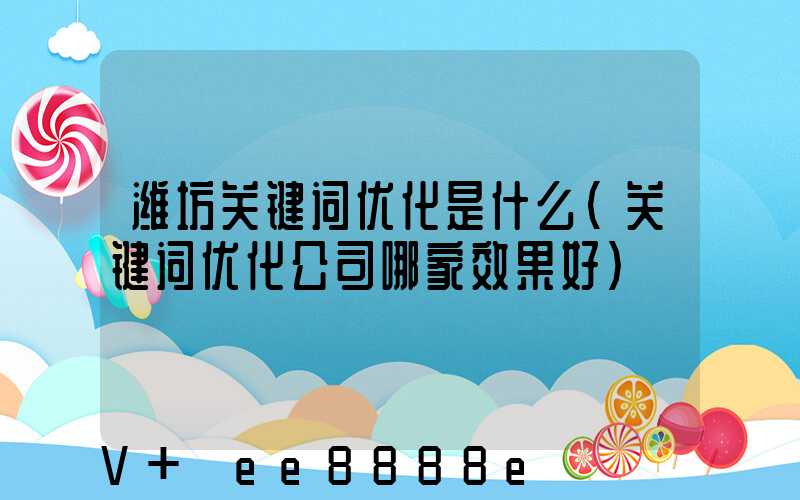 潍坊关键词优化是什么(关键词优化公司哪家效果好)