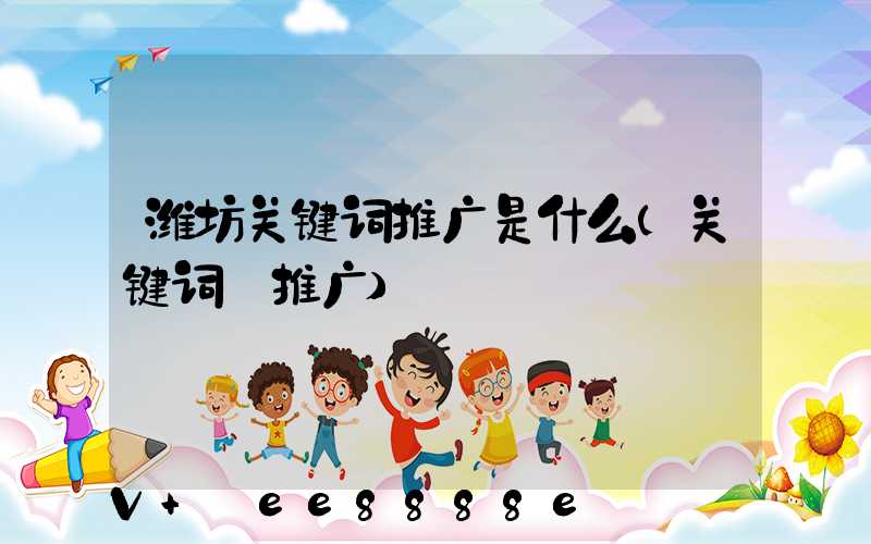潍坊关键词推广是什么(关键词_推广)