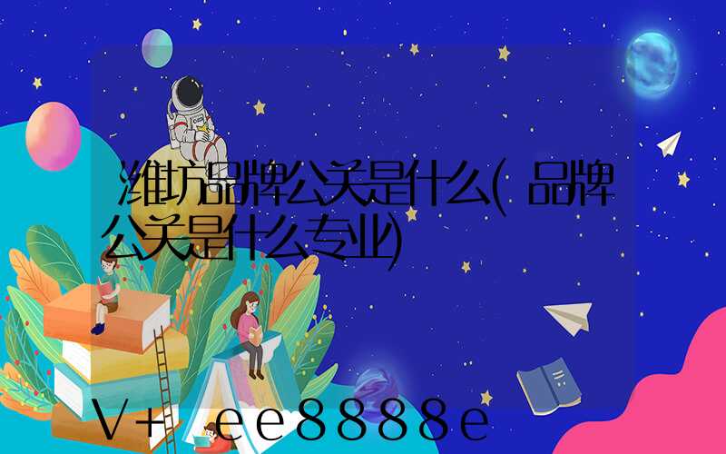 潍坊品牌公关是什么(品牌公关是什么专业)