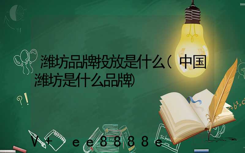 潍坊品牌投放是什么(中国潍坊是什么品牌)