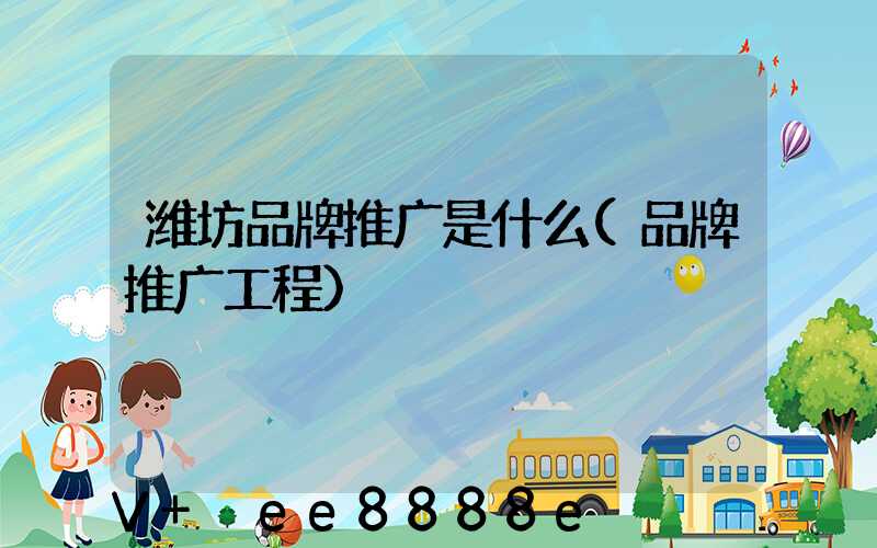 潍坊品牌推广是什么(品牌推广工程)