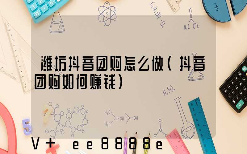 潍坊抖音团购怎么做(抖音团购如何赚钱)