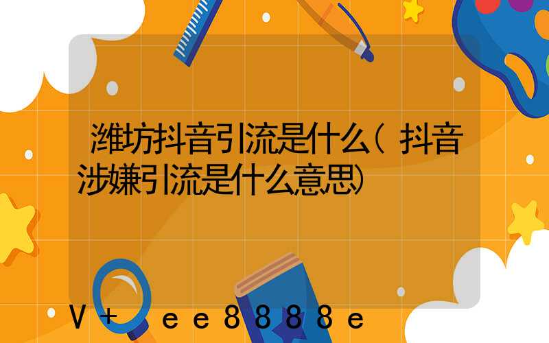 潍坊抖音引流是什么(抖音涉嫌引流是什么意思)