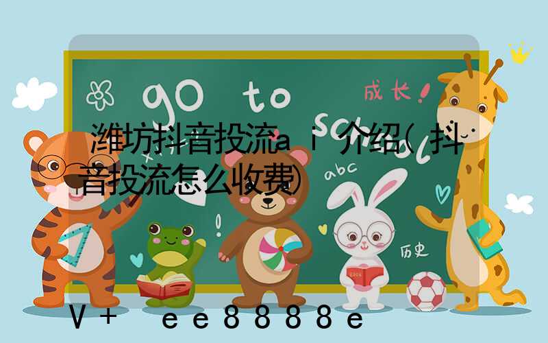 潍坊抖音投流ai介绍(抖音投流怎么收费)