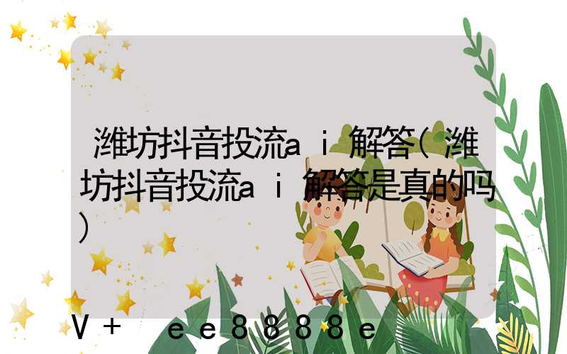 潍坊抖音投流ai解答(潍坊抖音投流ai解答是真的吗)