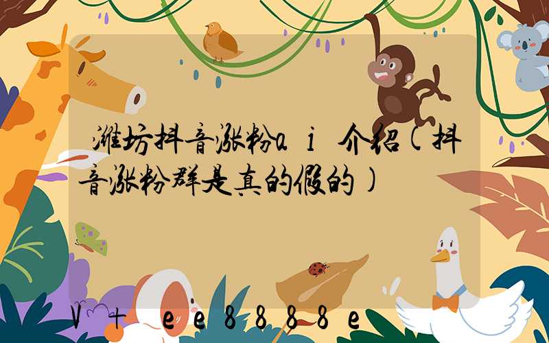 潍坊抖音涨粉ai介绍(抖音涨粉群是真的假的)