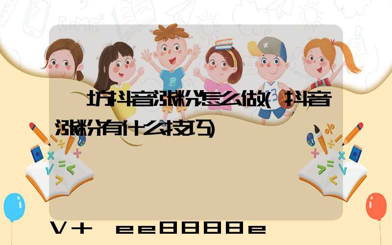潍坊抖音涨粉怎么做(抖音涨粉有什么技巧)