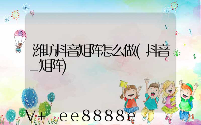 潍坊抖音矩阵怎么做(抖音_矩阵)