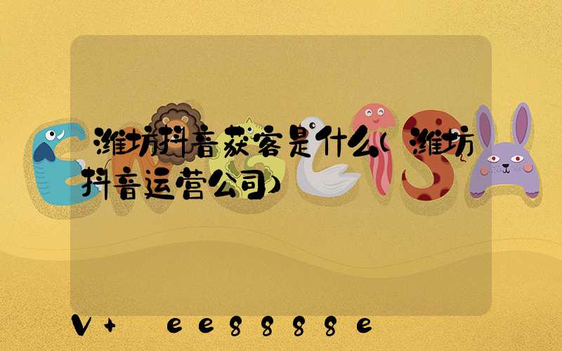 潍坊抖音获客是什么(潍坊抖音运营公司)