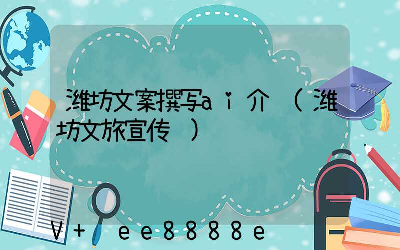潍坊文案撰写ai介绍(潍坊文旅宣传语)