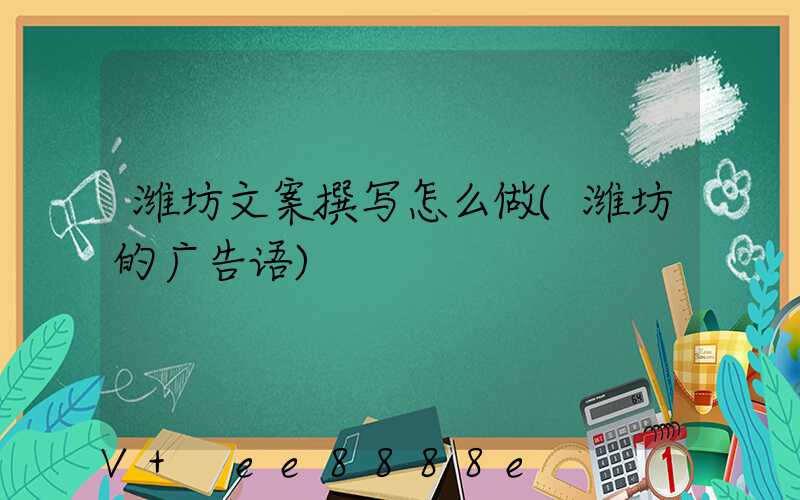 潍坊文案撰写怎么做(潍坊的广告语)