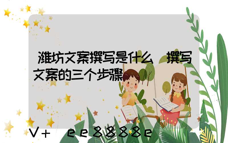 潍坊文案撰写是什么(撰写文案的三个步骤)