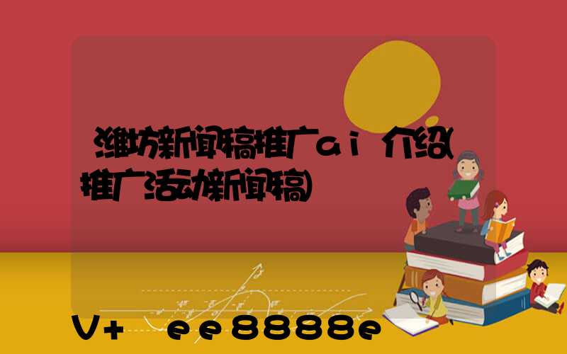 潍坊新闻稿推广ai介绍(推广活动新闻稿)