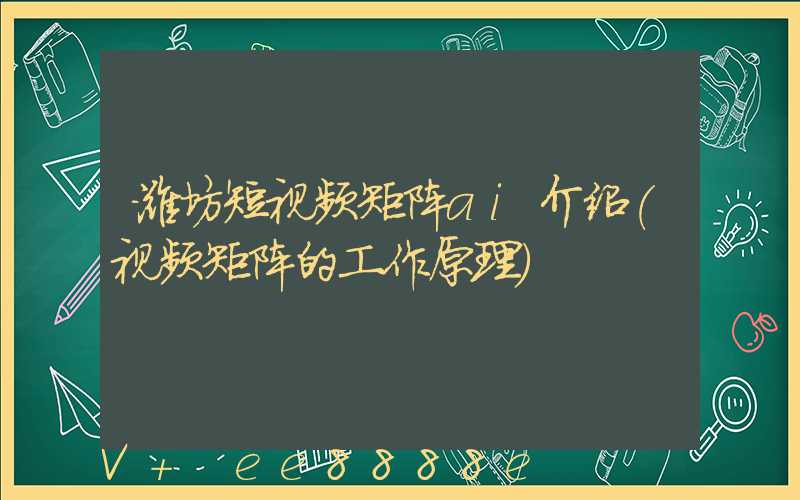 潍坊短视频矩阵ai介绍(视频矩阵的工作原理)