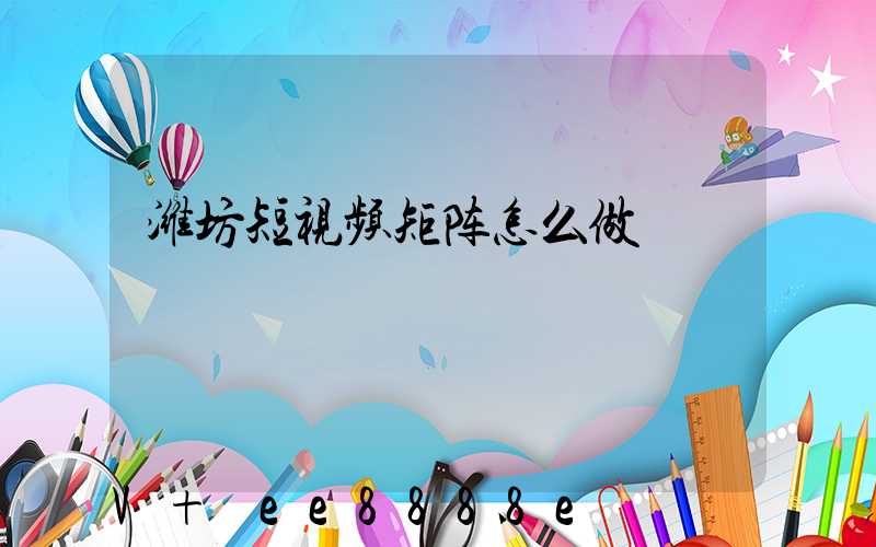 潍坊短视频矩阵怎么做