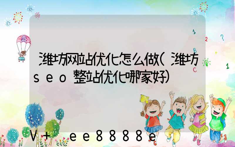 潍坊网站优化怎么做(潍坊seo整站优化哪家好)
