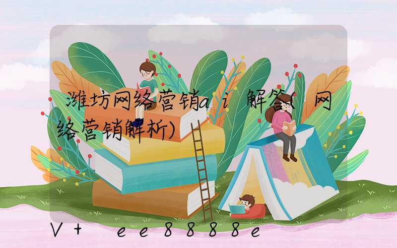 潍坊网络营销ai解答(网络营销解析)