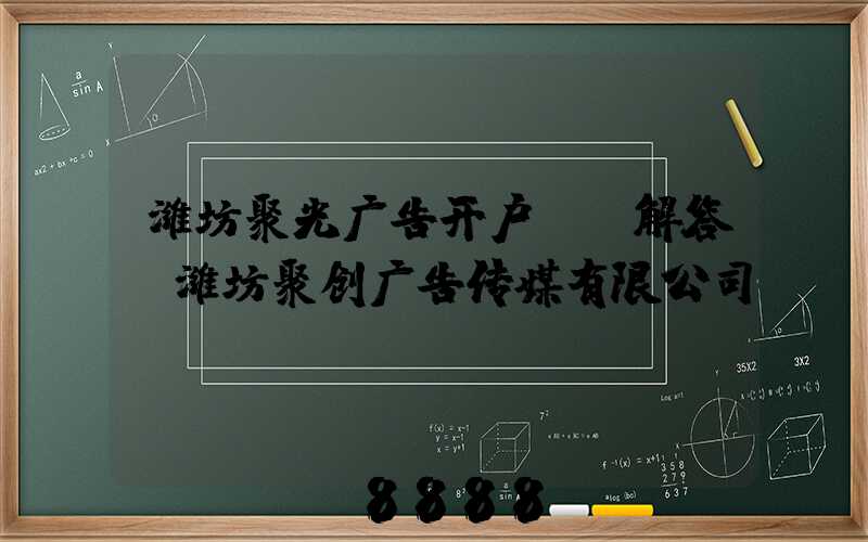 潍坊聚光广告开户ai解答(潍坊聚创广告传媒有限公司)