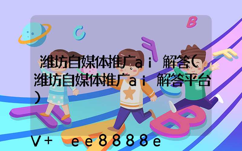 潍坊自媒体推广ai解答(潍坊自媒体推广ai解答平台)