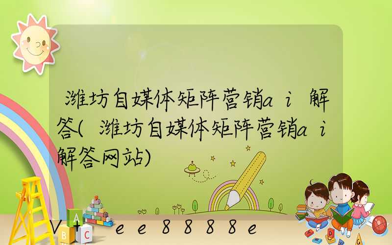 潍坊自媒体矩阵营销ai解答(潍坊自媒体矩阵营销ai解答网站)