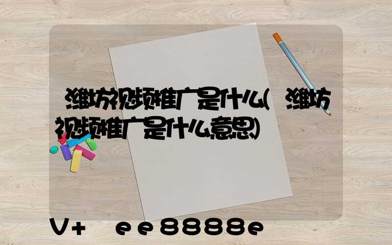 潍坊视频推广是什么(潍坊视频推广是什么意思)