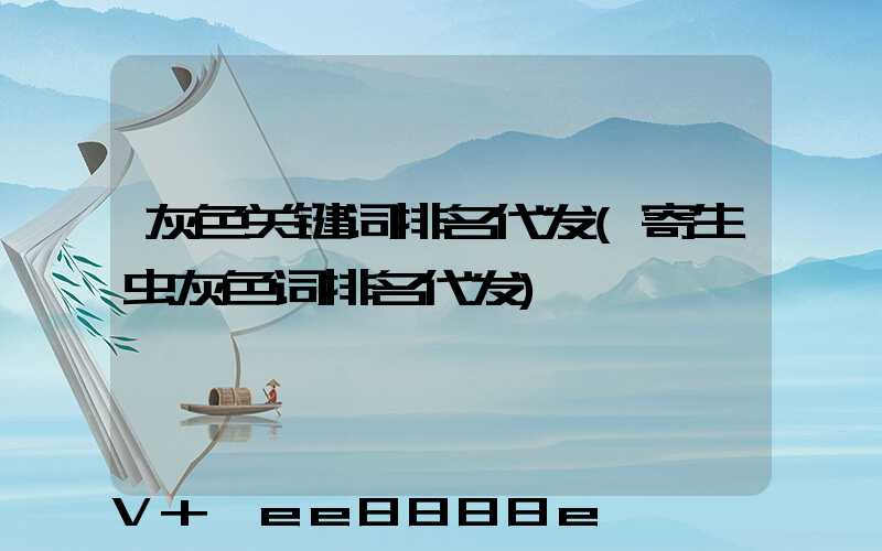 灰色关键词排名代发(寄生虫灰色词排名代发)