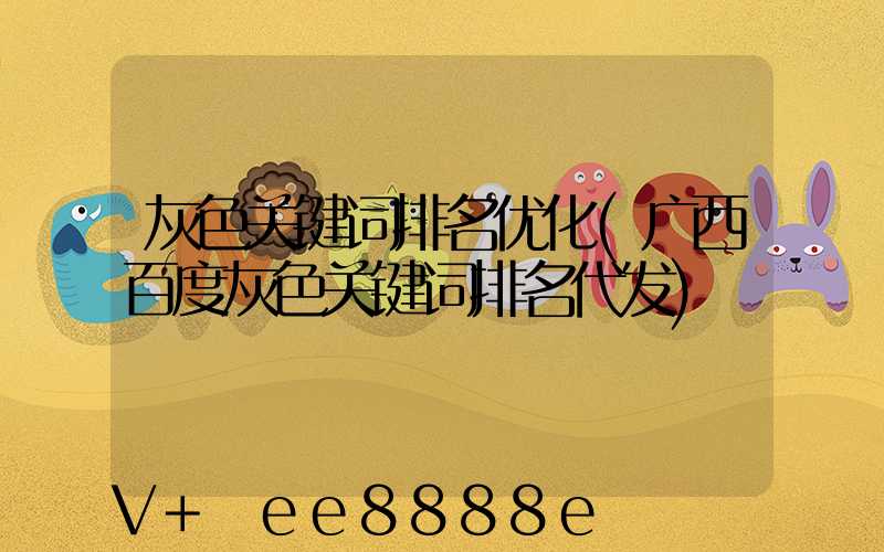 灰色关键词排名优化(广西百度灰色关键词排名代发)