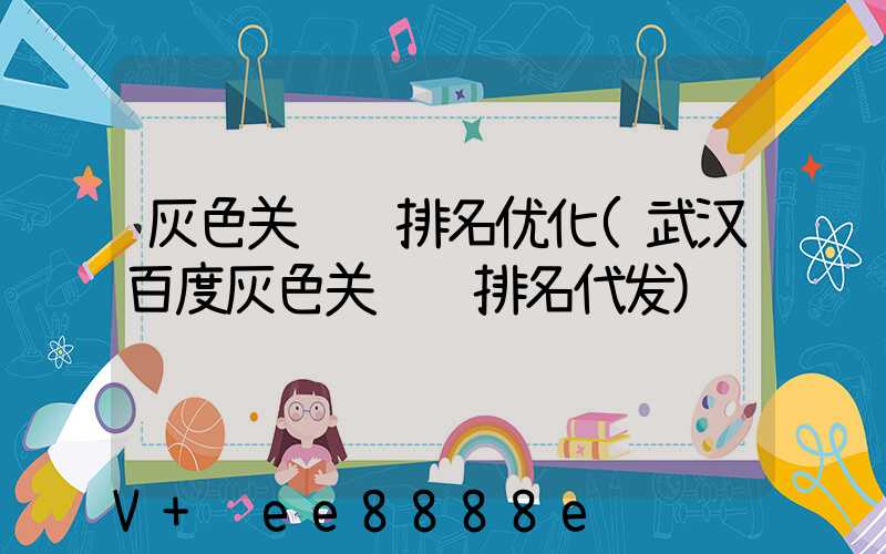灰色关键词排名优化(武汉百度灰色关键词排名代发)