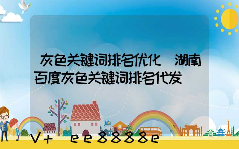 灰色关键词排名优化(湖南百度灰色关键词排名代发)