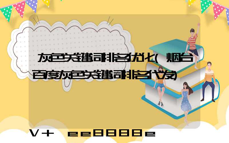 灰色关键词排名优化(烟台百度灰色关键词排名代发)
