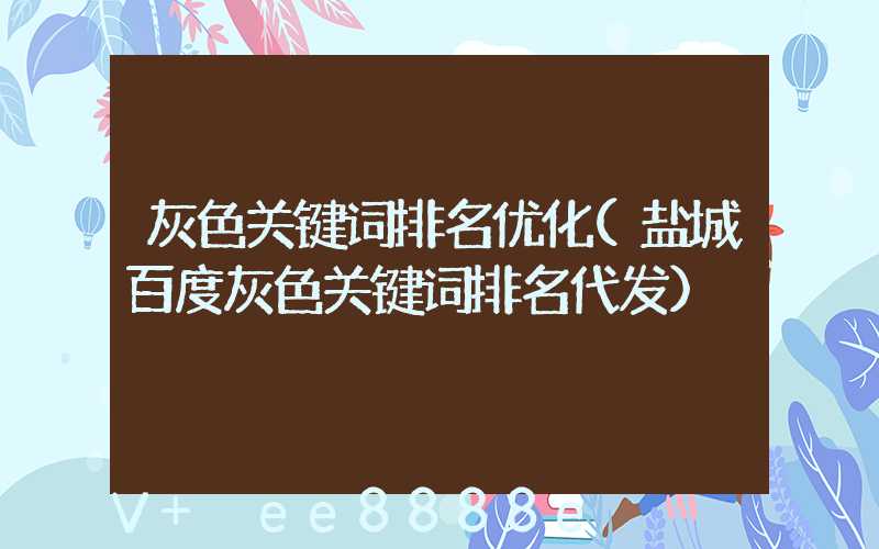 灰色关键词排名优化(盐城百度灰色关键词排名代发)