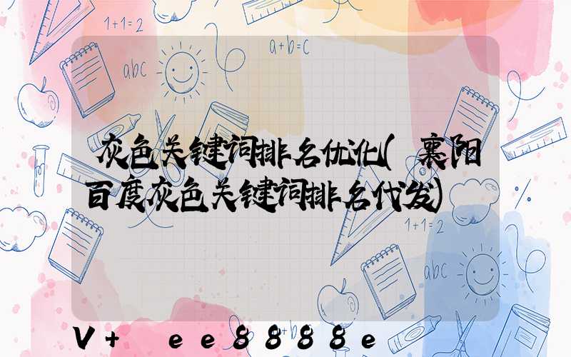 灰色关键词排名优化(襄阳百度灰色关键词排名代发)