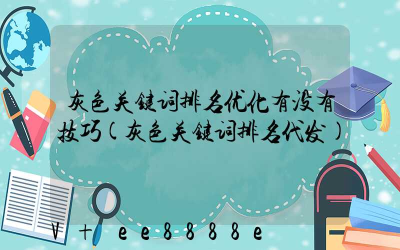 灰色关键词排名优化有没有技巧(灰色关键词排名代发)