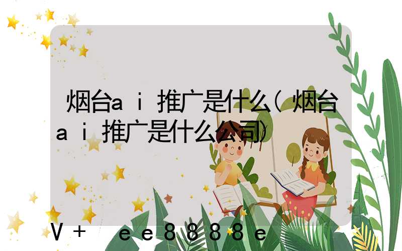 烟台ai推广是什么(烟台ai推广是什么公司)