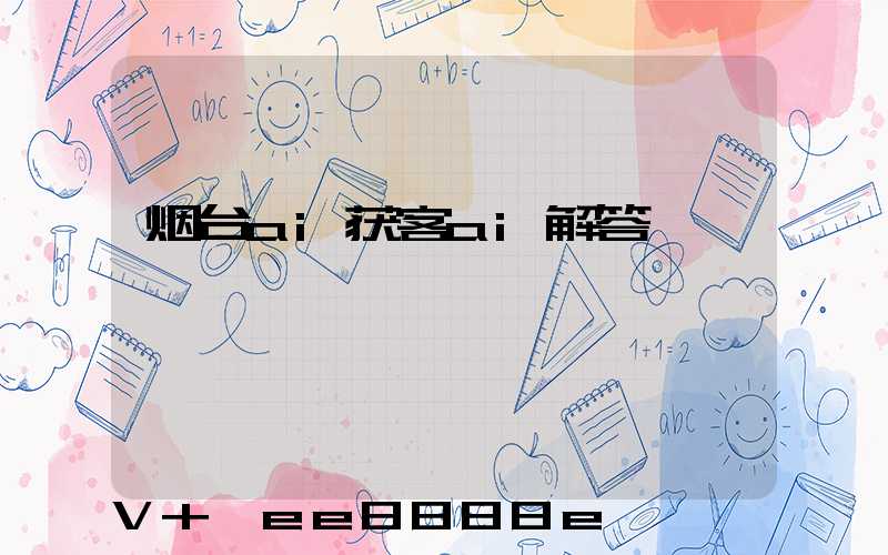 烟台ai获客ai解答