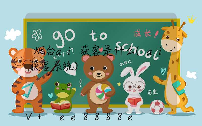 烟台ai获客是什么(ai获客系统)
