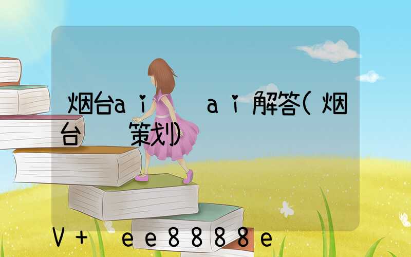 烟台ai营销ai解答(烟台营销策划)